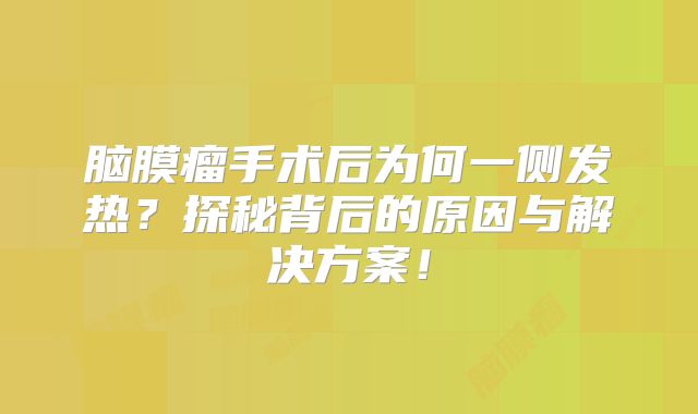 脑膜瘤手术后为何一侧发热？探秘背后的原因与解决方案！