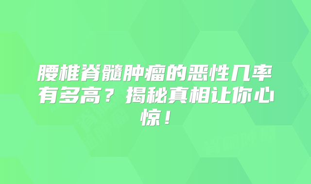 腰椎脊髓肿瘤的恶性几率有多高？揭秘真相让你心惊！