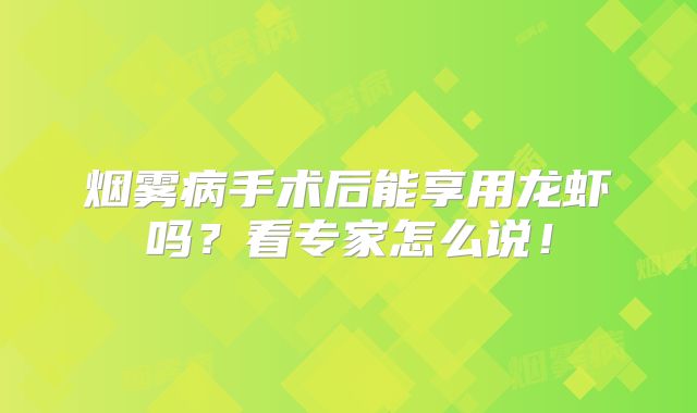 烟雾病手术后能享用龙虾吗？看专家怎么说！