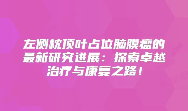 左侧枕顶叶占位脑膜瘤的最新研究进展：探索卓越治疗与康复之路！