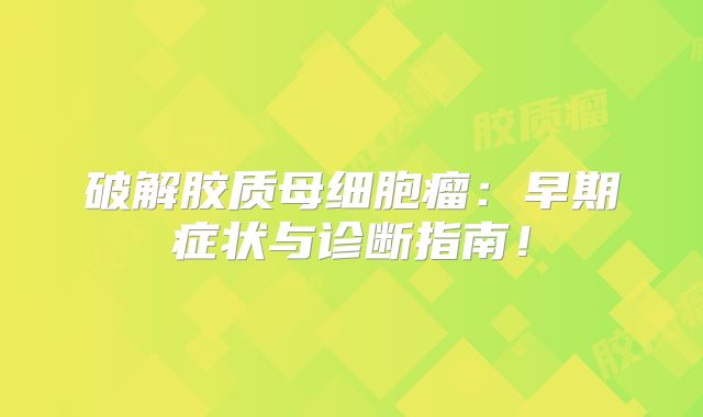 破解胶质母细胞瘤：早期症状与诊断指南！