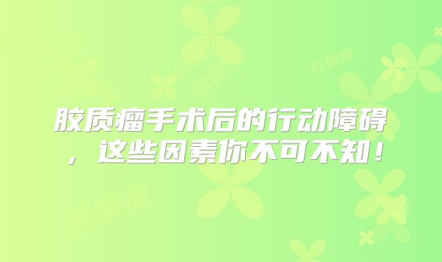 胶质瘤手术后的行动障碍，这些因素你不可不知！