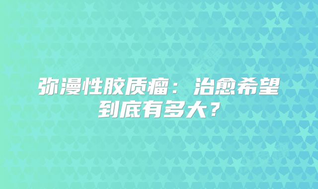 弥漫性胶质瘤：治愈希望到底有多大？