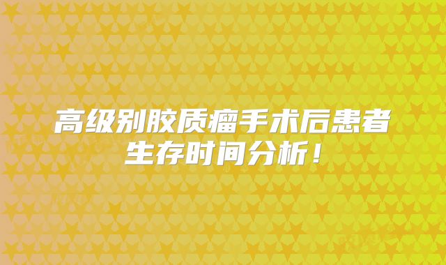 高级别胶质瘤手术后患者生存时间分析！