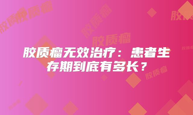 胶质瘤无效治疗：患者生存期到底有多长？