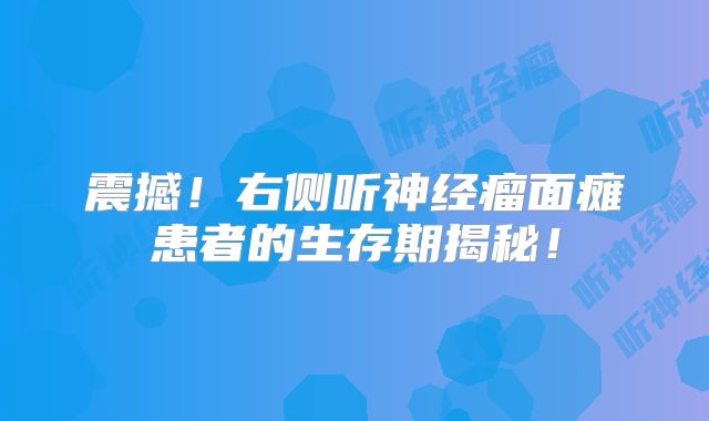 震撼！右侧听神经瘤面瘫患者的生存期揭秘！