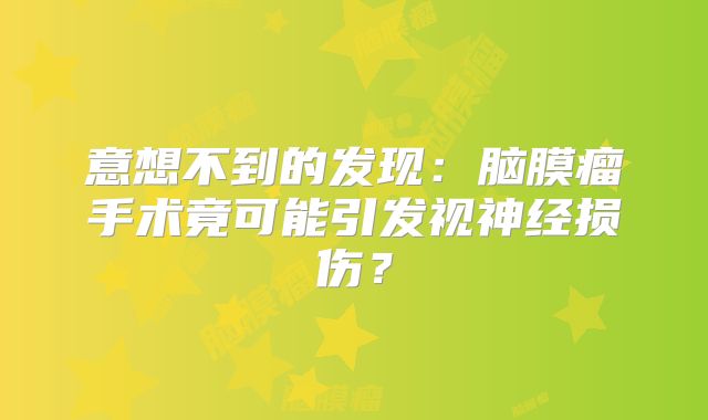 意想不到的发现：脑膜瘤手术竟可能引发视神经损伤？