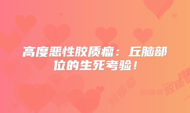 高度恶性胶质瘤：丘脑部位的生死考验！
