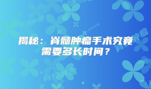 揭秘：脊髓肿瘤手术究竟需要多长时间？