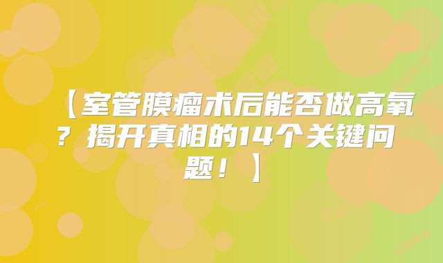 【室管膜瘤术后能否做高氧？揭开真相的14个关键问题！】
