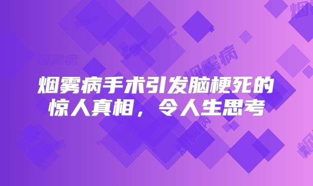 烟雾病手术引发脑梗死的惊人真相，令人生思考