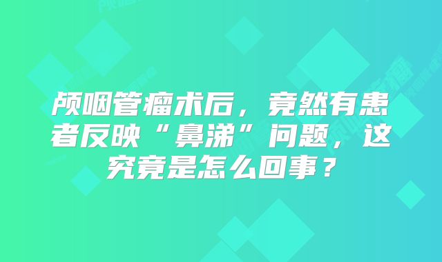 颅咽管瘤术后，竟然有患者反映“鼻涕”问题，这究竟是怎么回事？