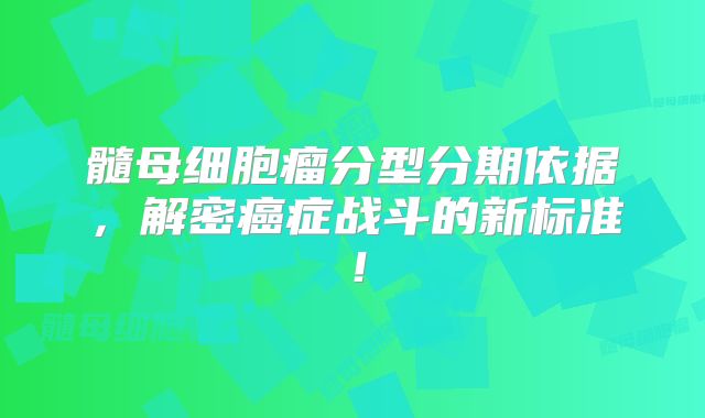 髓母细胞瘤分型分期依据，解密癌症战斗的新标准！