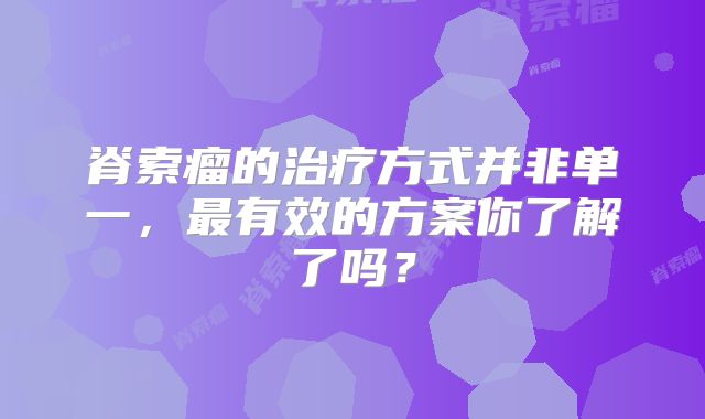 脊索瘤的治疗方式并非单一，最有效的方案你了解了吗？