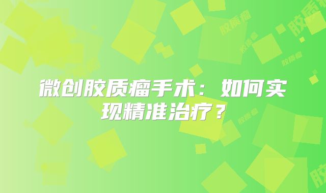 微创胶质瘤手术：如何实现精准治疗？