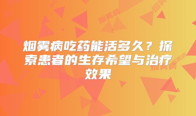烟雾病吃药能活多久？探索患者的生存希望与治疗效果