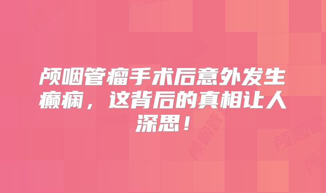 颅咽管瘤手术后意外发生癫痫，这背后的真相让人深思！