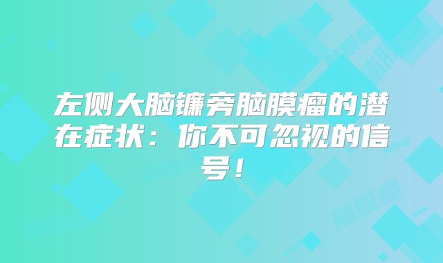 左侧大脑镰旁脑膜瘤的潜在症状：你不可忽视的信号！