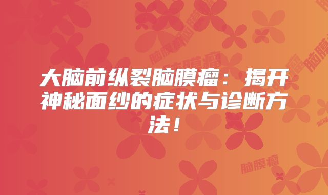 大脑前纵裂脑膜瘤：揭开神秘面纱的症状与诊断方法！