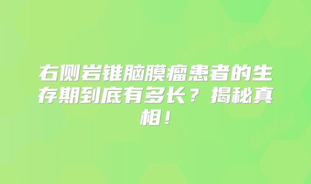 右侧岩锥脑膜瘤患者的生存期到底有多长？揭秘真相！