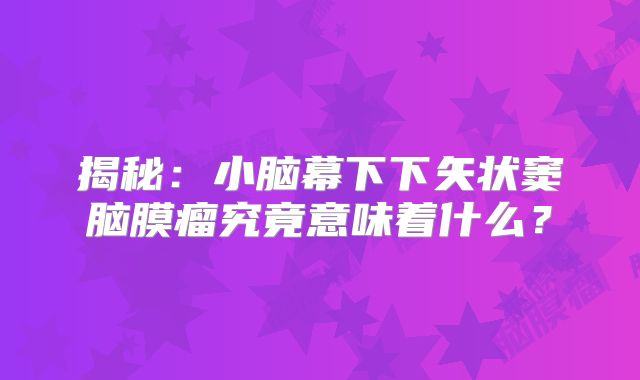 揭秘：小脑幕下下矢状窦脑膜瘤究竟意味着什么？