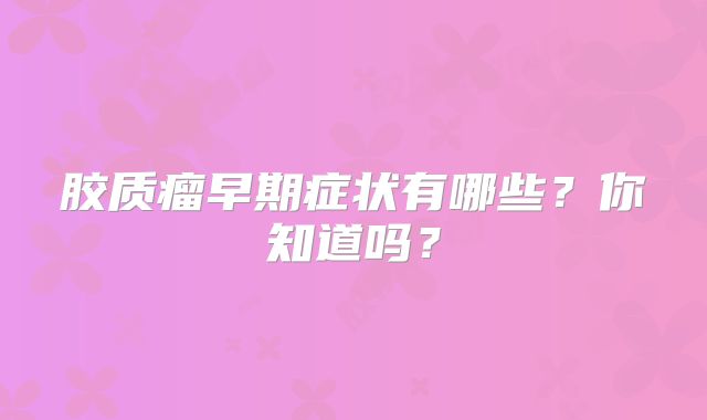 胶质瘤早期症状有哪些？你知道吗？
