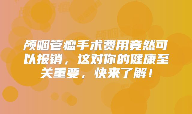颅咽管瘤手术费用竟然可以报销，这对你的健康至关重要，快来了解！