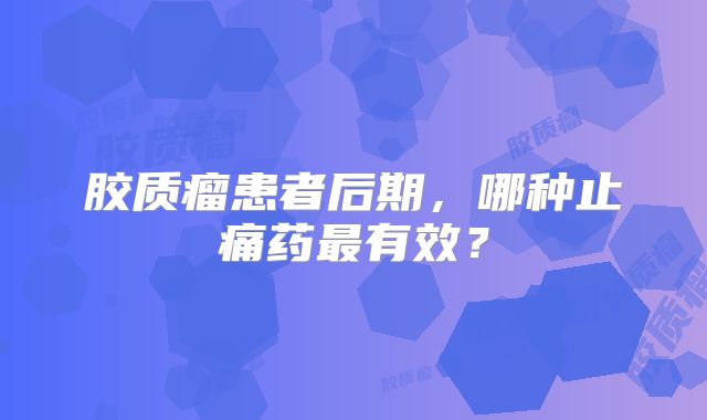 胶质瘤患者后期，哪种止痛药最有效？