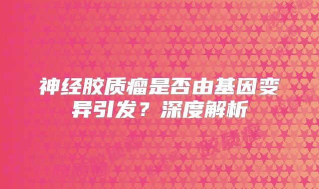 神经胶质瘤是否由基因变异引发？深度解析