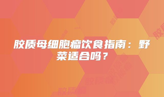 胶质母细胞瘤饮食指南：野菜适合吗？