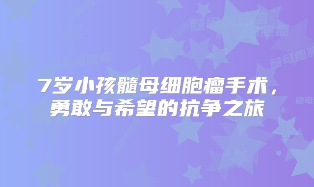 7岁小孩髓母细胞瘤手术，勇敢与希望的抗争之旅