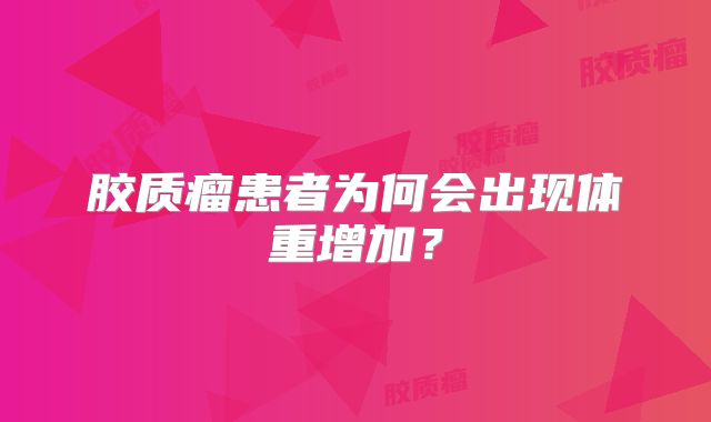 胶质瘤患者为何会出现体重增加？