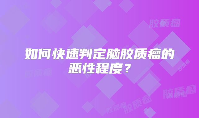 如何快速判定脑胶质瘤的恶性程度？