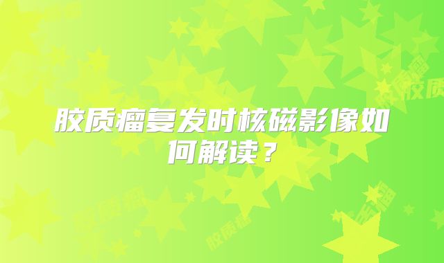 胶质瘤复发时核磁影像如何解读？