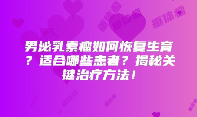 男泌乳素瘤如何恢复生育？适合哪些患者？揭秘关键治疗方法！