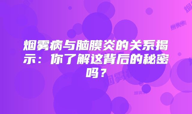 烟雾病与脑膜炎的关系揭示：你了解这背后的秘密吗？