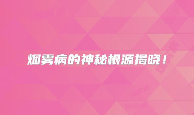 烟雾病的神秘根源揭晓！