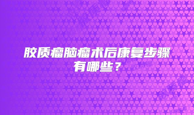 胶质瘤脑瘤术后康复步骤有哪些？