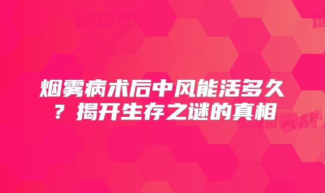 烟雾病术后中风能活多久？揭开生存之谜的真相