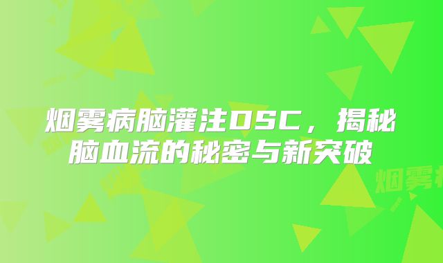 烟雾病脑灌注DSC，揭秘脑血流的秘密与新突破