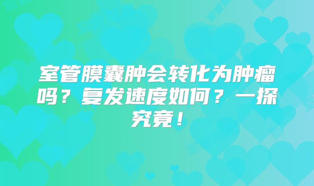 室管膜囊肿会转化为肿瘤吗？复发速度如何？一探究竟！