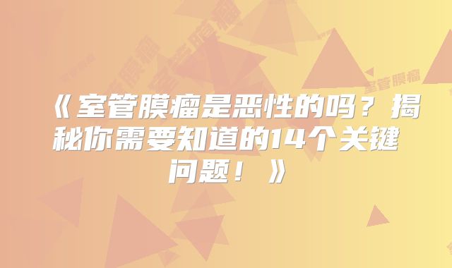 《室管膜瘤是恶性的吗？揭秘你需要知道的14个关键问题！》
