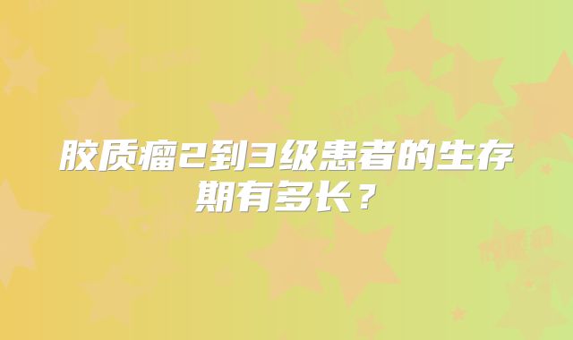胶质瘤2到3级患者的生存期有多长？