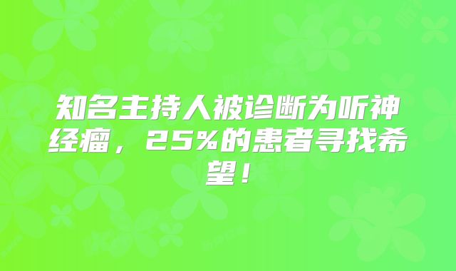 知名主持人被诊断为听神经瘤，25%的患者寻找希望！