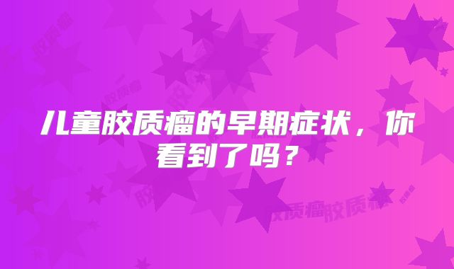 儿童胶质瘤的早期症状，你看到了吗？