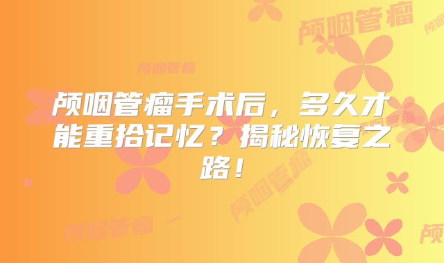 颅咽管瘤手术后，多久才能重拾记忆？揭秘恢复之路！