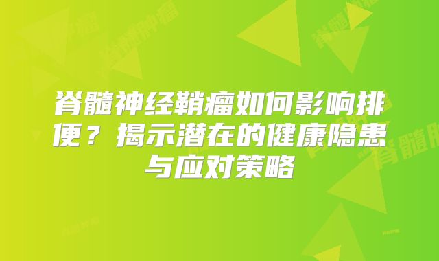 脊髓神经鞘瘤如何影响排便？揭示潜在的健康隐患与应对策略