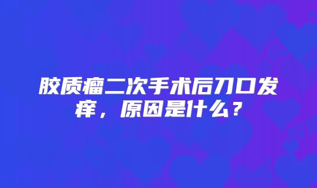 胶质瘤二次手术后刀口发痒，原因是什么？