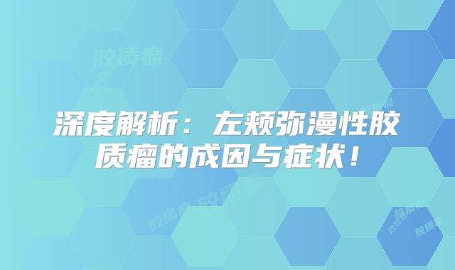深度解析：左颊弥漫性胶质瘤的成因与症状！