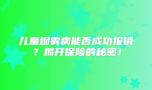 儿童烟雾病能否成功报销？揭开保险的秘密！